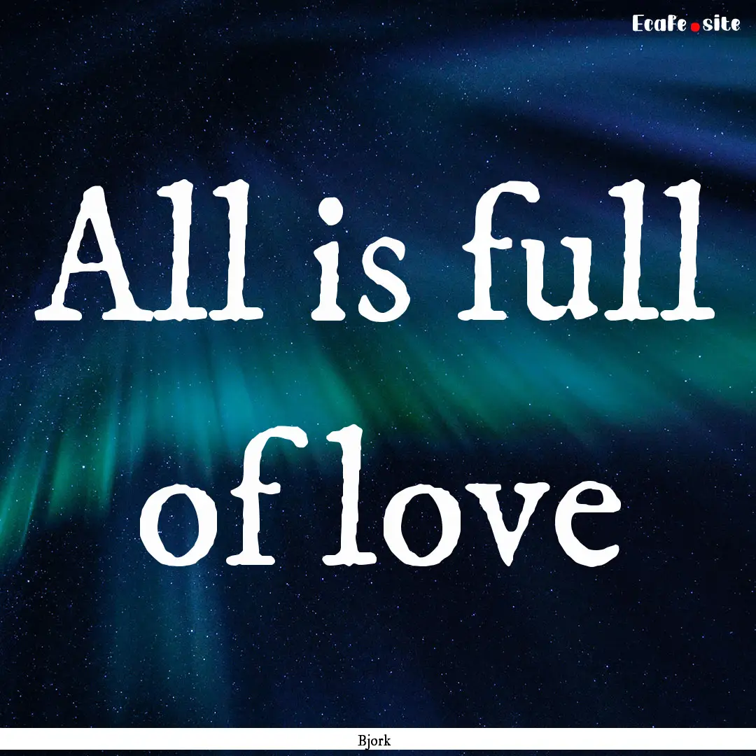 All is full of love : Quote by Bjork