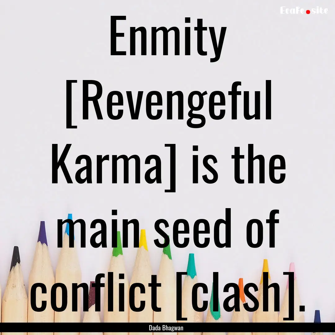 Enmity [Revengeful Karma] is the main seed.... : Quote by Dada Bhagwan