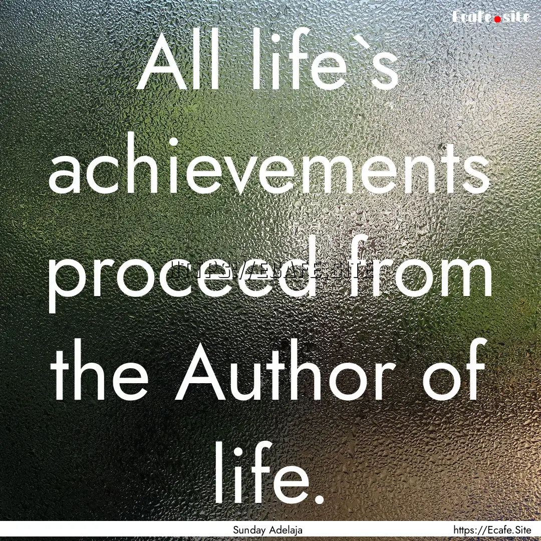 All life`s achievements proceed from the.... : Quote by Sunday Adelaja