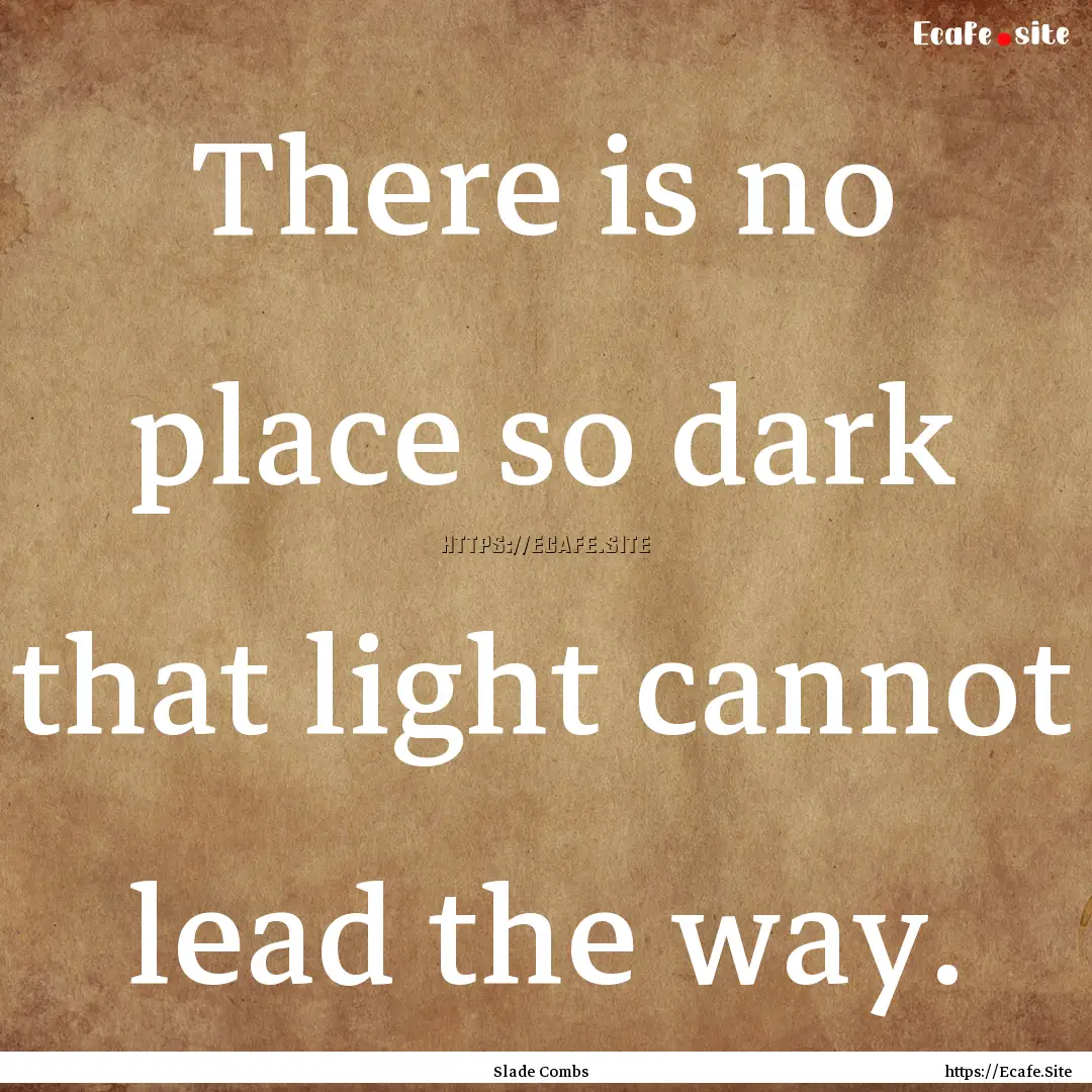 There is no place so dark that light cannot.... : Quote by Slade Combs