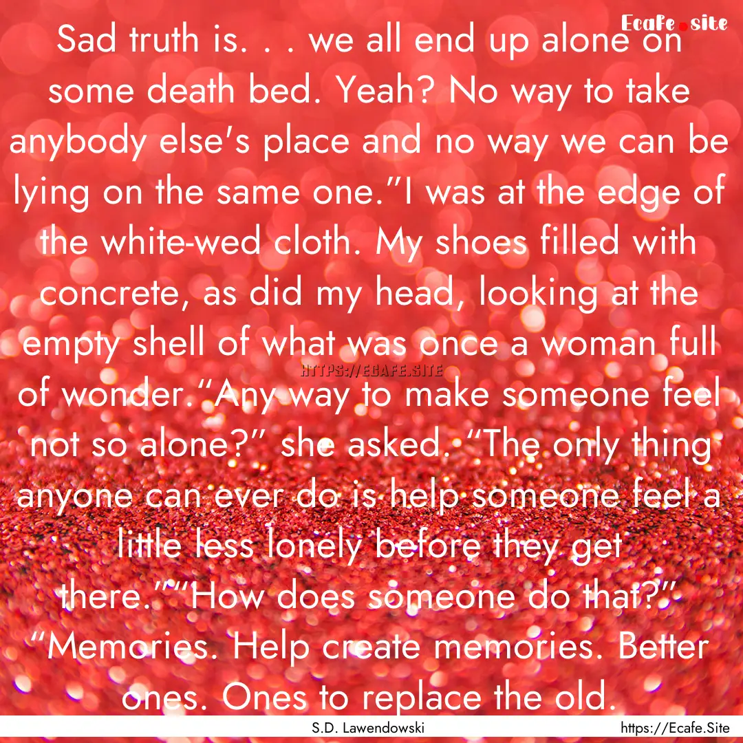 Sad truth is. . . we all end up alone on.... : Quote by S.D. Lawendowski