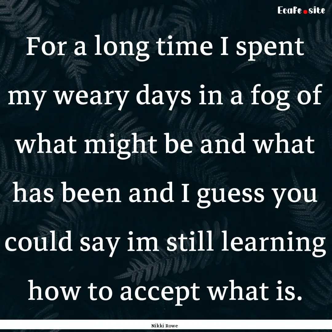 For a long time I spent my weary days in.... : Quote by Nikki Rowe