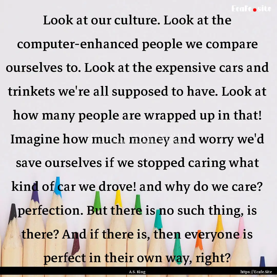 Look at our culture. Look at the computer-enhanced.... : Quote by A.S. King