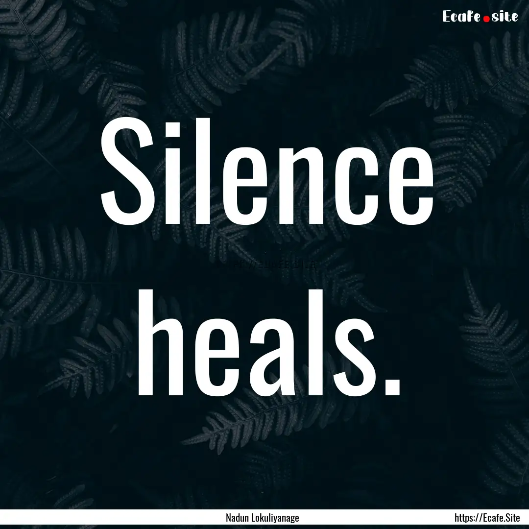 Silence heals. : Quote by Nadun Lokuliyanage