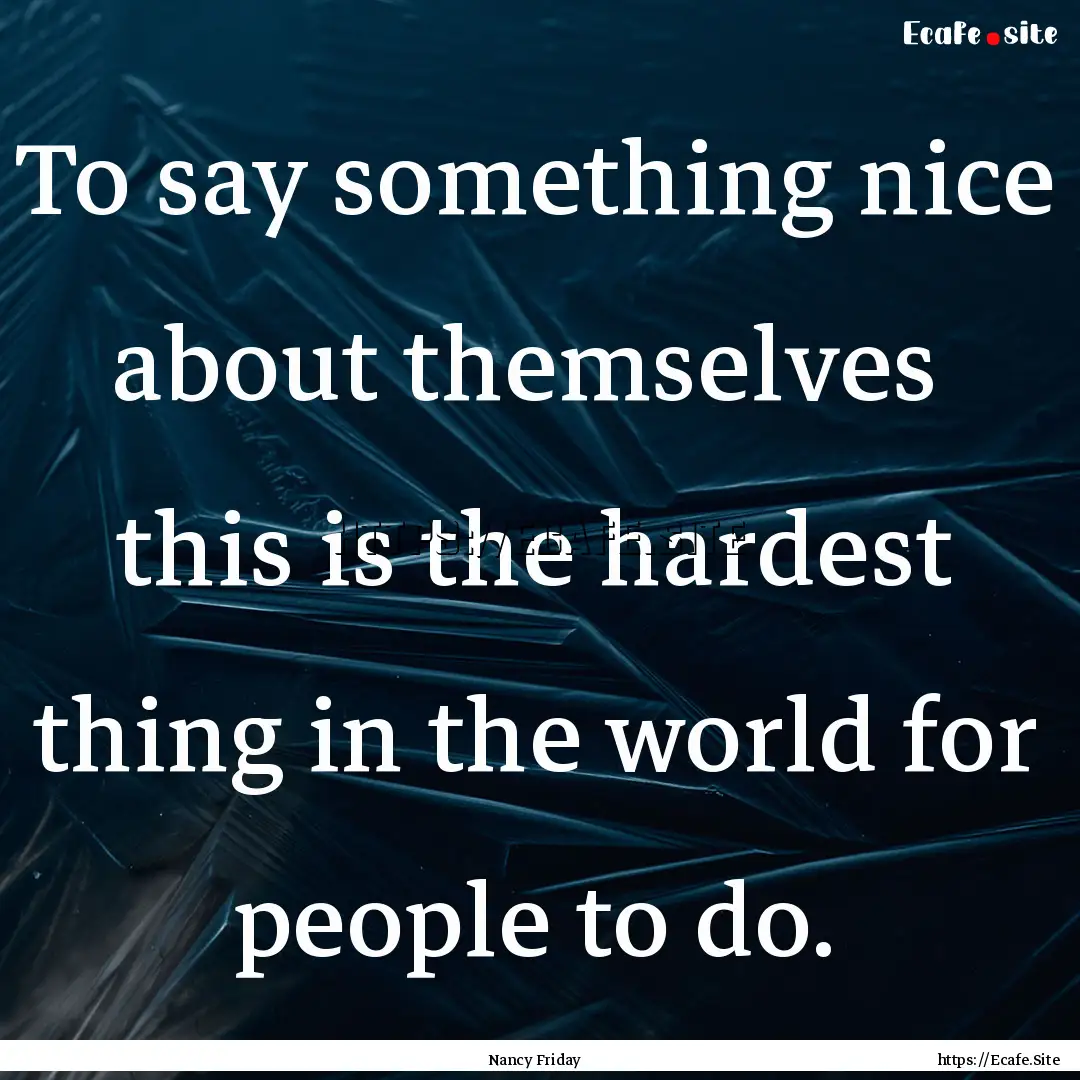 To say something nice about themselves this.... : Quote by Nancy Friday