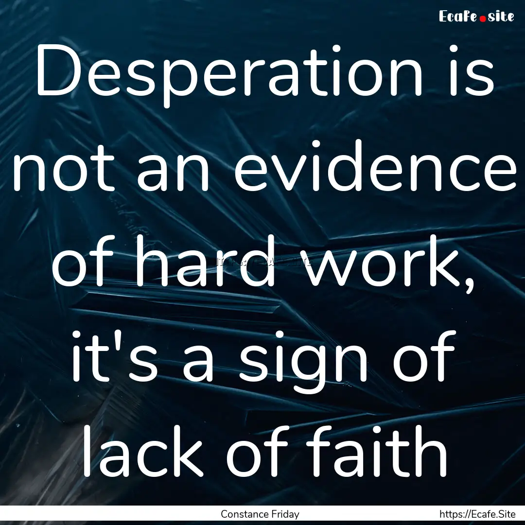 Desperation is not an evidence of hard work,.... : Quote by Constance Friday