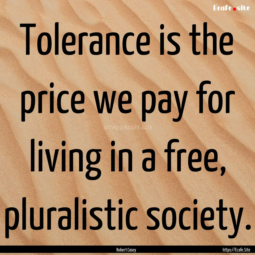 Tolerance is the price we pay for living.... : Quote by Robert Casey