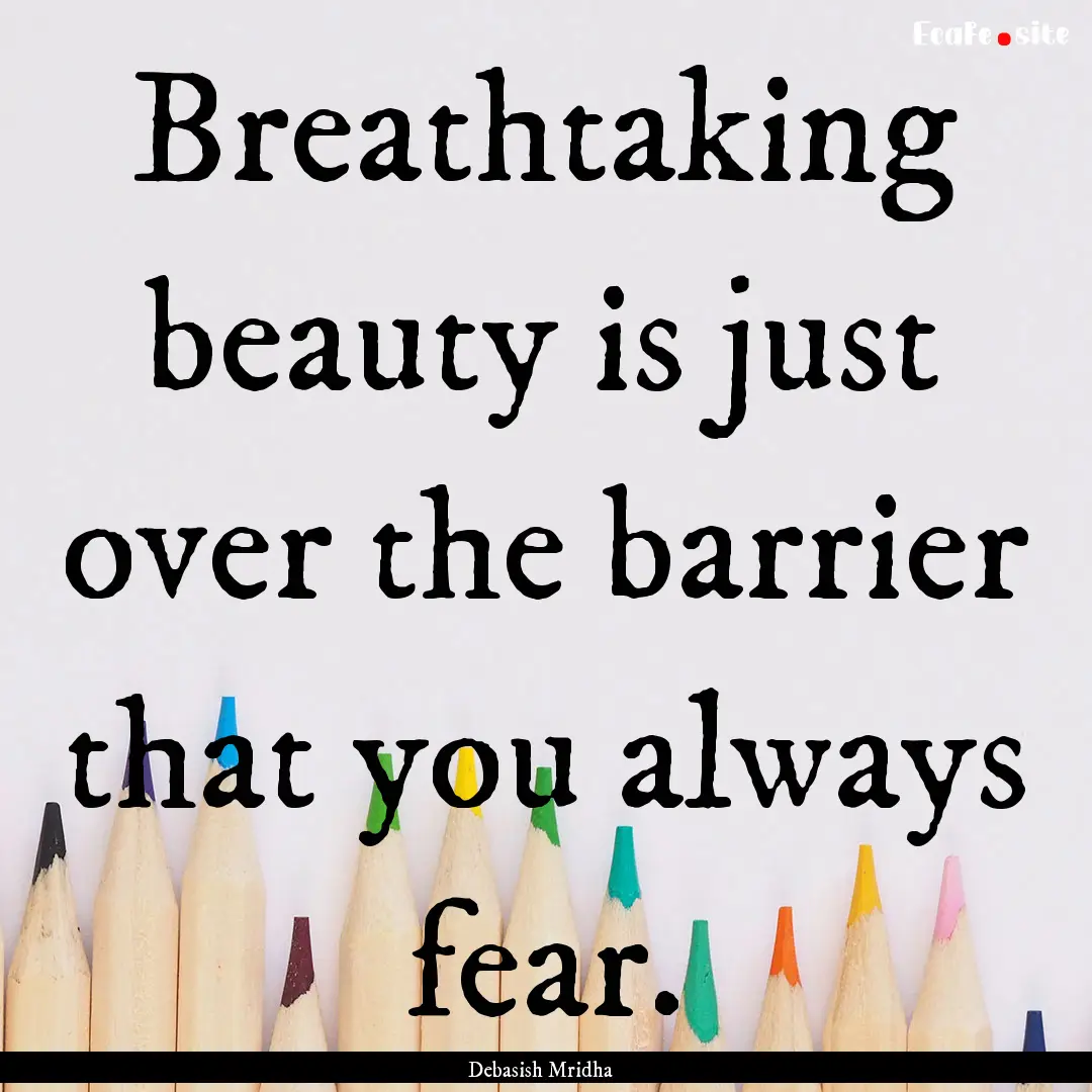 Breathtaking beauty is just over the barrier.... : Quote by Debasish Mridha