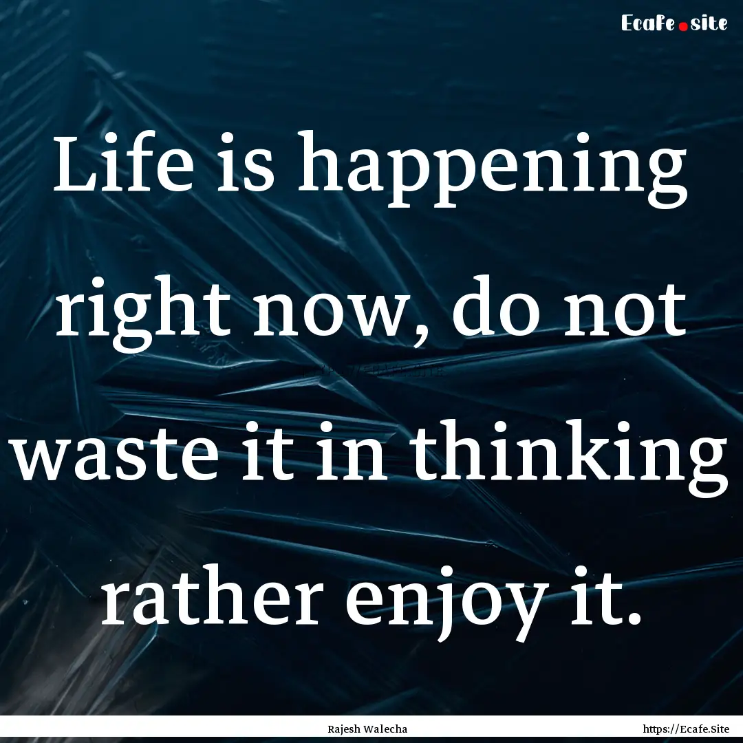 Life is happening right now, do not waste.... : Quote by Rajesh Walecha