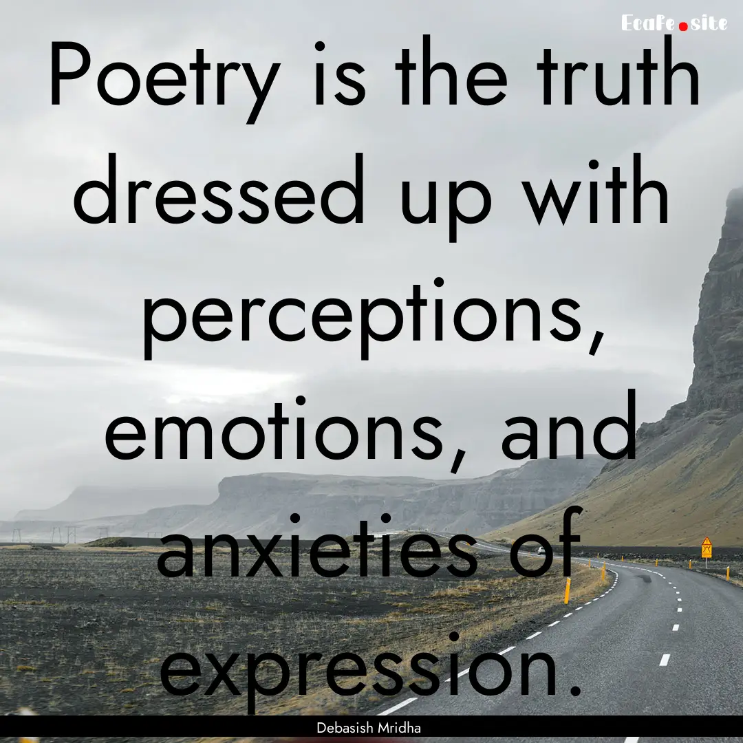 Poetry is the truth dressed up with perceptions,.... : Quote by Debasish Mridha