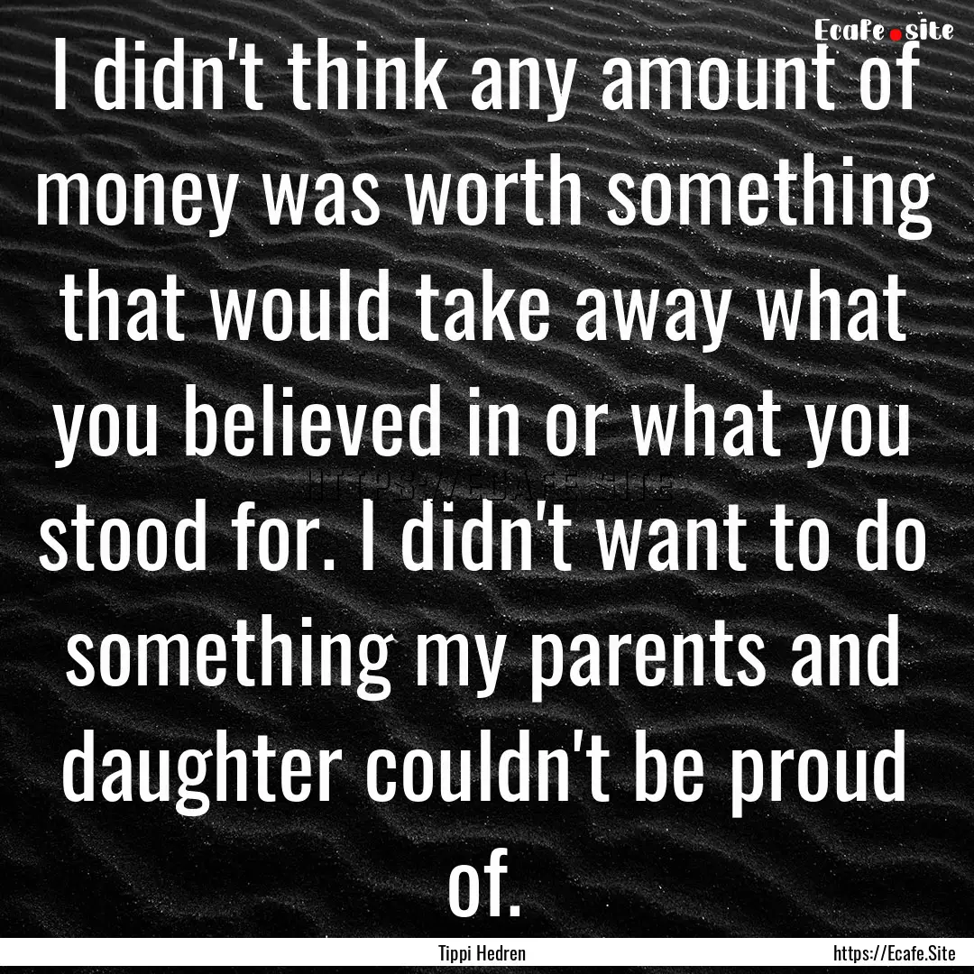 I didn't think any amount of money was worth.... : Quote by Tippi Hedren