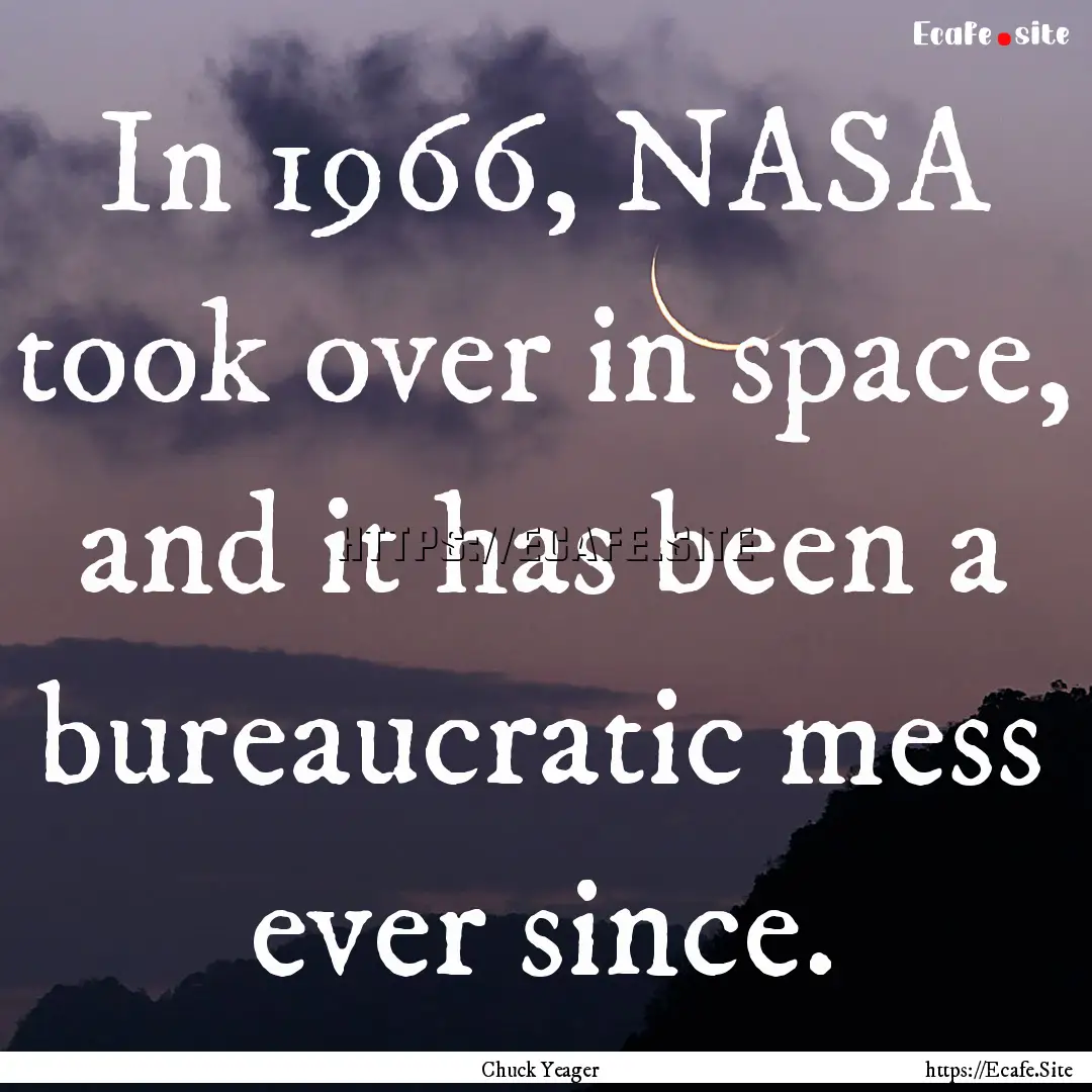 In 1966, NASA took over in space, and it.... : Quote by Chuck Yeager