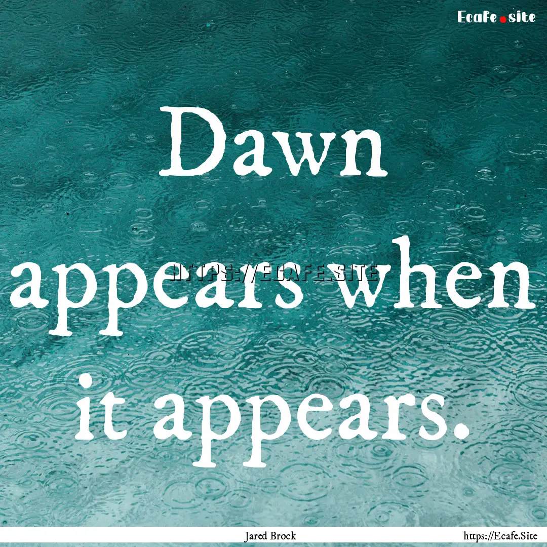 Dawn appears when it appears. : Quote by Jared Brock