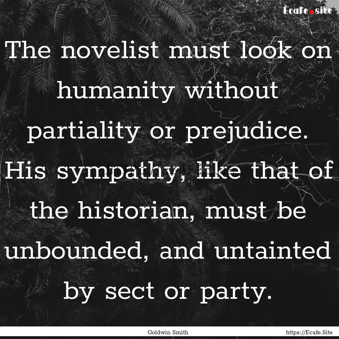 The novelist must look on humanity without.... : Quote by Goldwin Smith