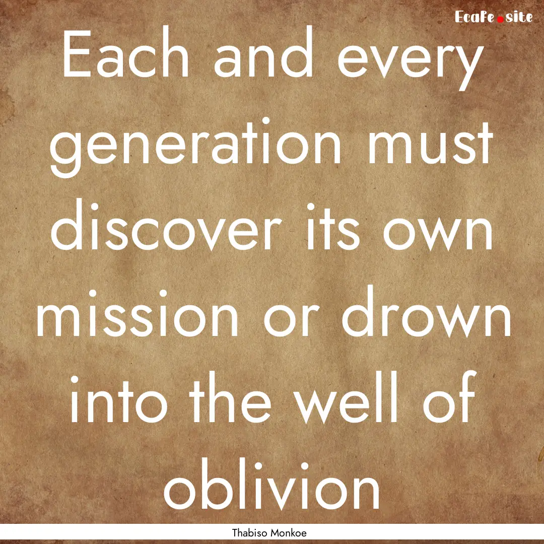 Each and every generation must discover its.... : Quote by Thabiso Monkoe