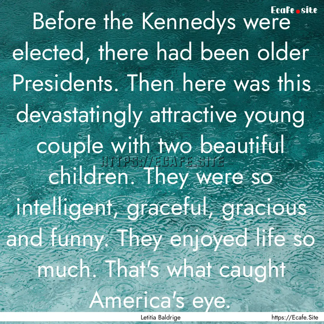 Before the Kennedys were elected, there had.... : Quote by Letitia Baldrige