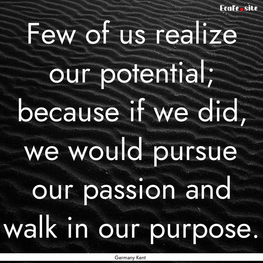 Few of us realize our potential; because.... : Quote by Germany Kent