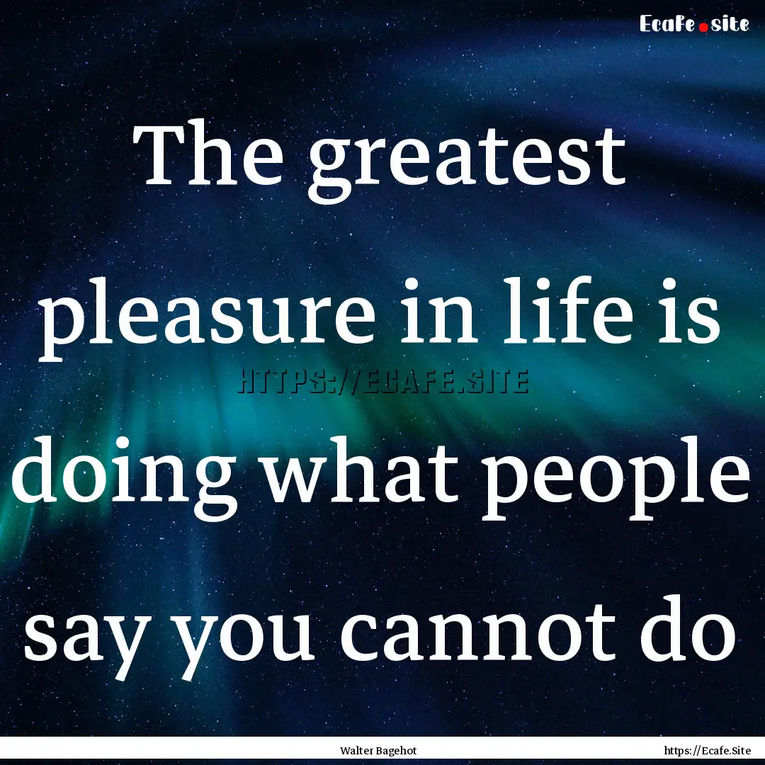 The greatest pleasure in life is doing what.... : Quote by Walter Bagehot