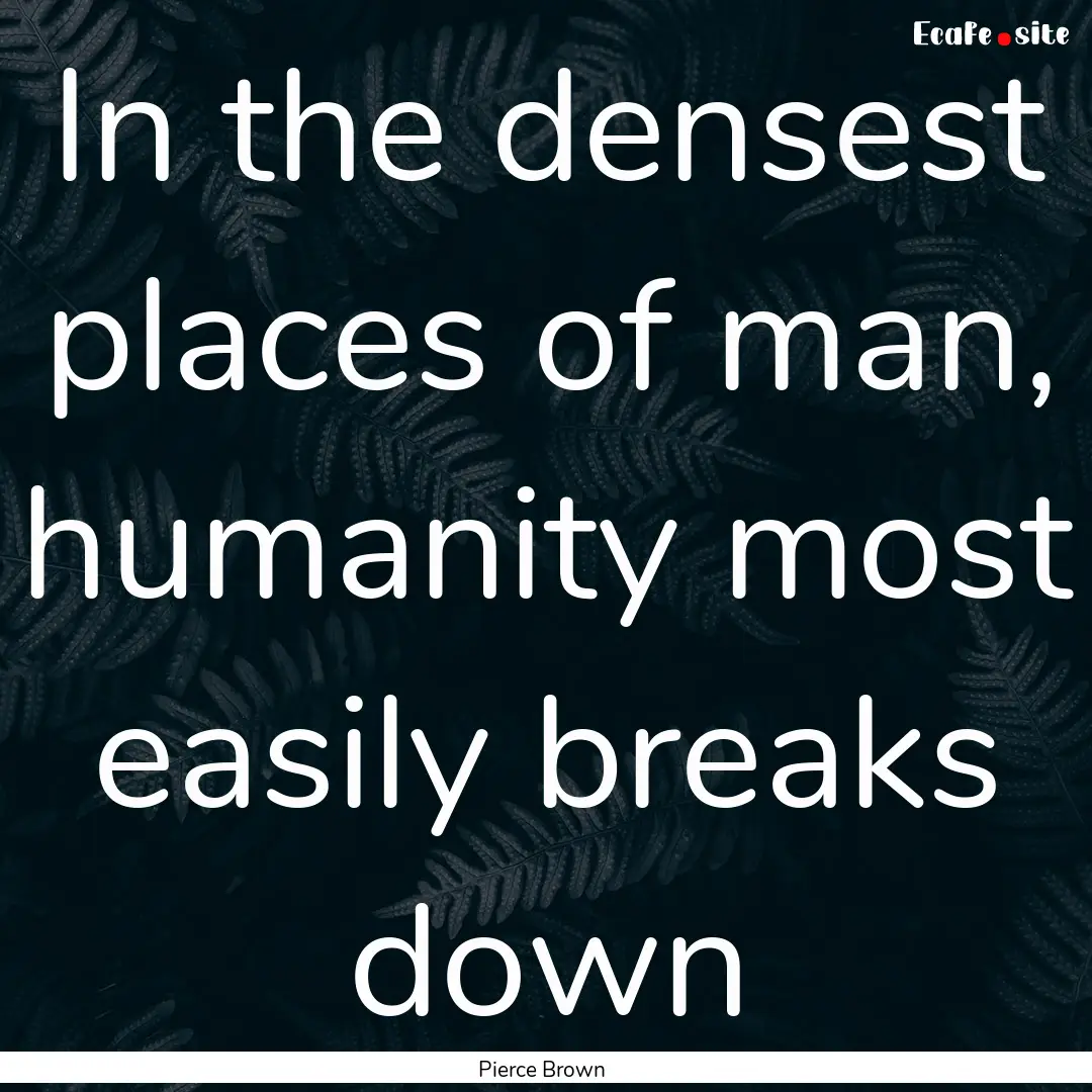 In the densest places of man, humanity most.... : Quote by Pierce Brown