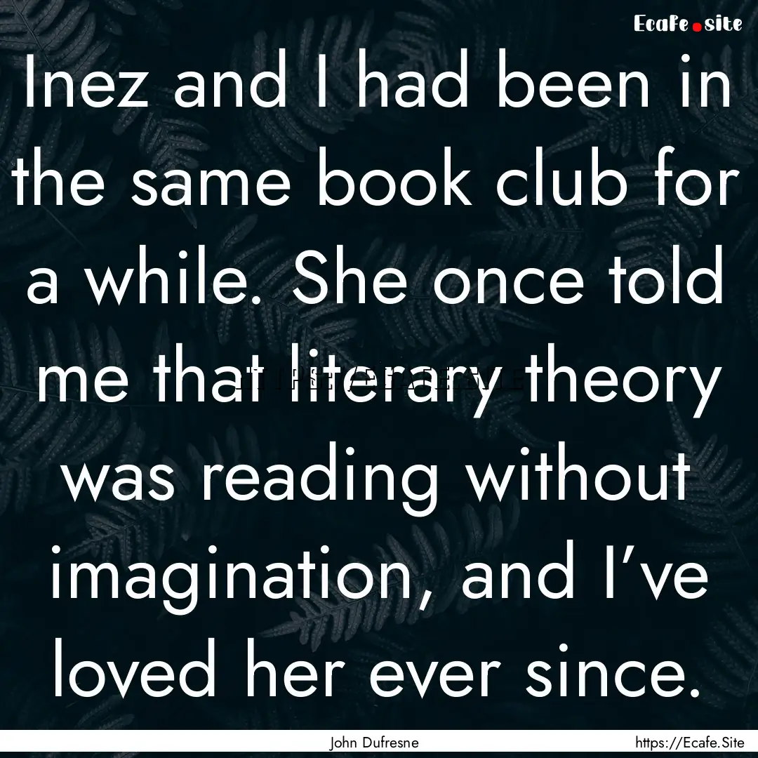 Inez and I had been in the same book club.... : Quote by John Dufresne