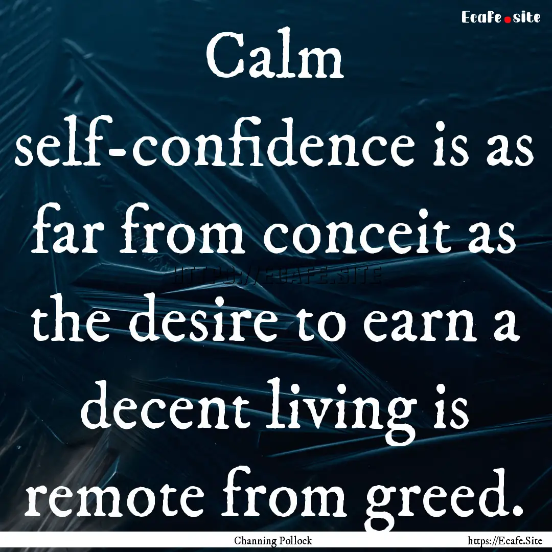 Calm self-confidence is as far from conceit.... : Quote by Channing Pollock