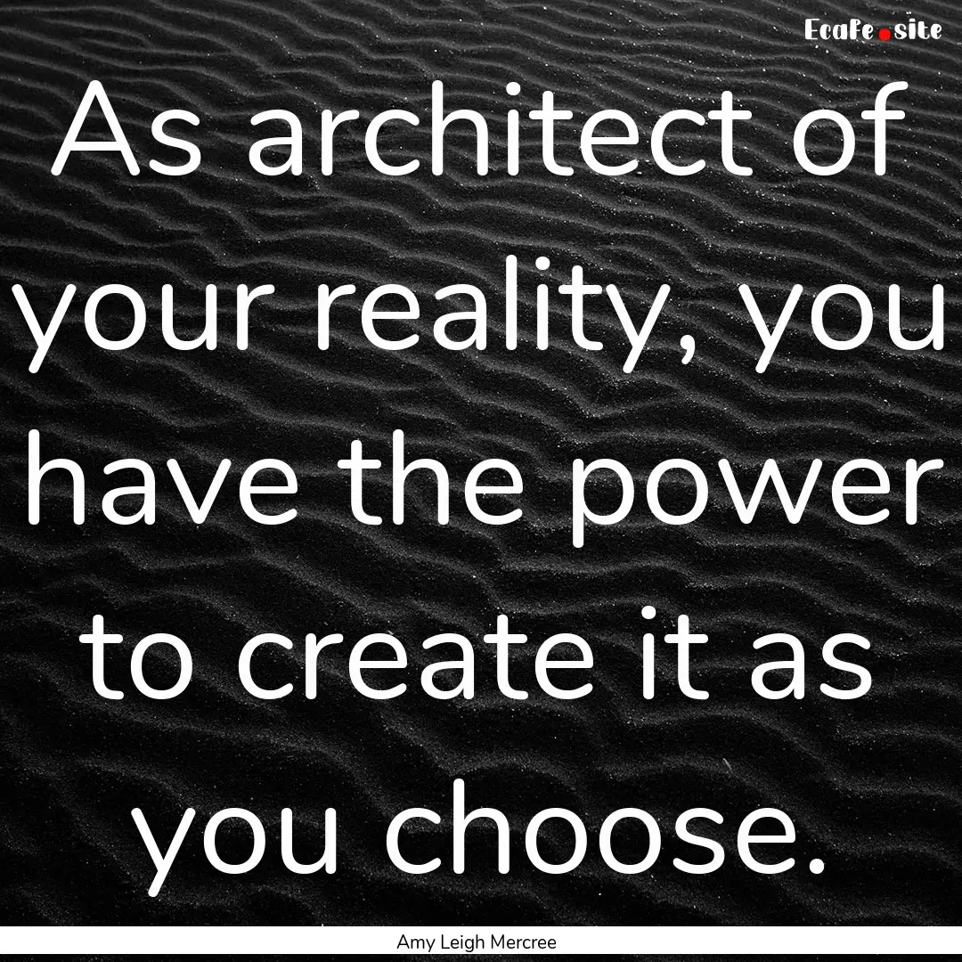 As architect of your reality, you have the.... : Quote by Amy Leigh Mercree