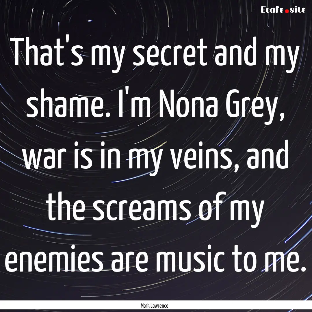 That's my secret and my shame. I'm Nona Grey,.... : Quote by Mark Lawrence