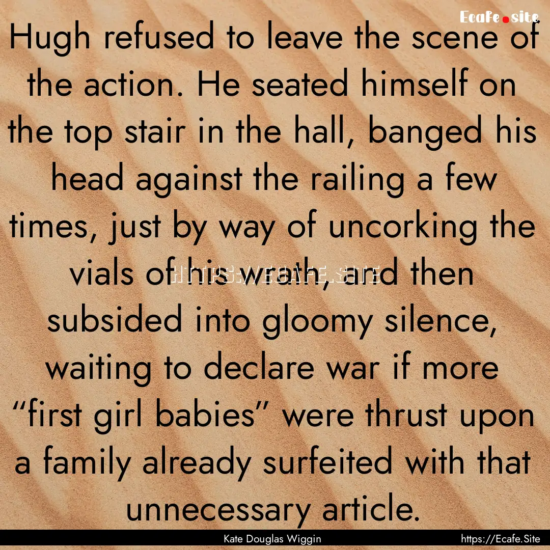 Hugh refused to leave the scene of the action..... : Quote by Kate Douglas Wiggin