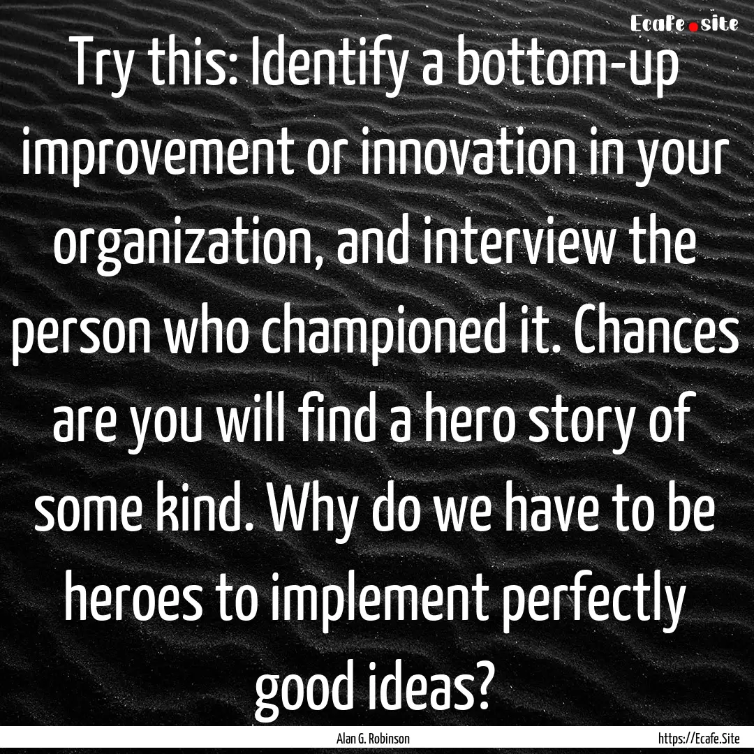 Try this: Identify a bottom-up improvement.... : Quote by Alan G. Robinson