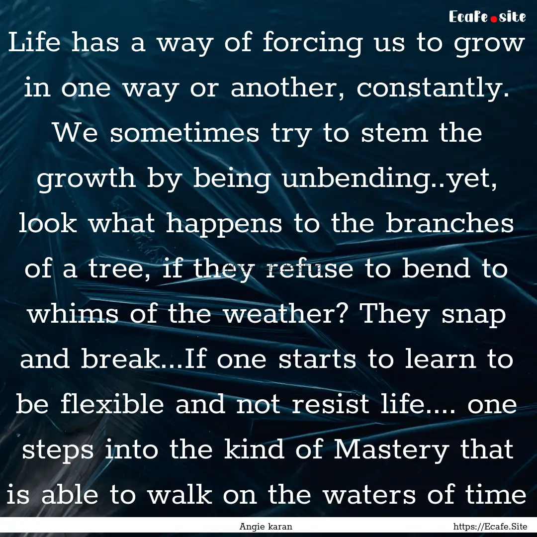 Life has a way of forcing us to grow in one.... : Quote by Angie karan