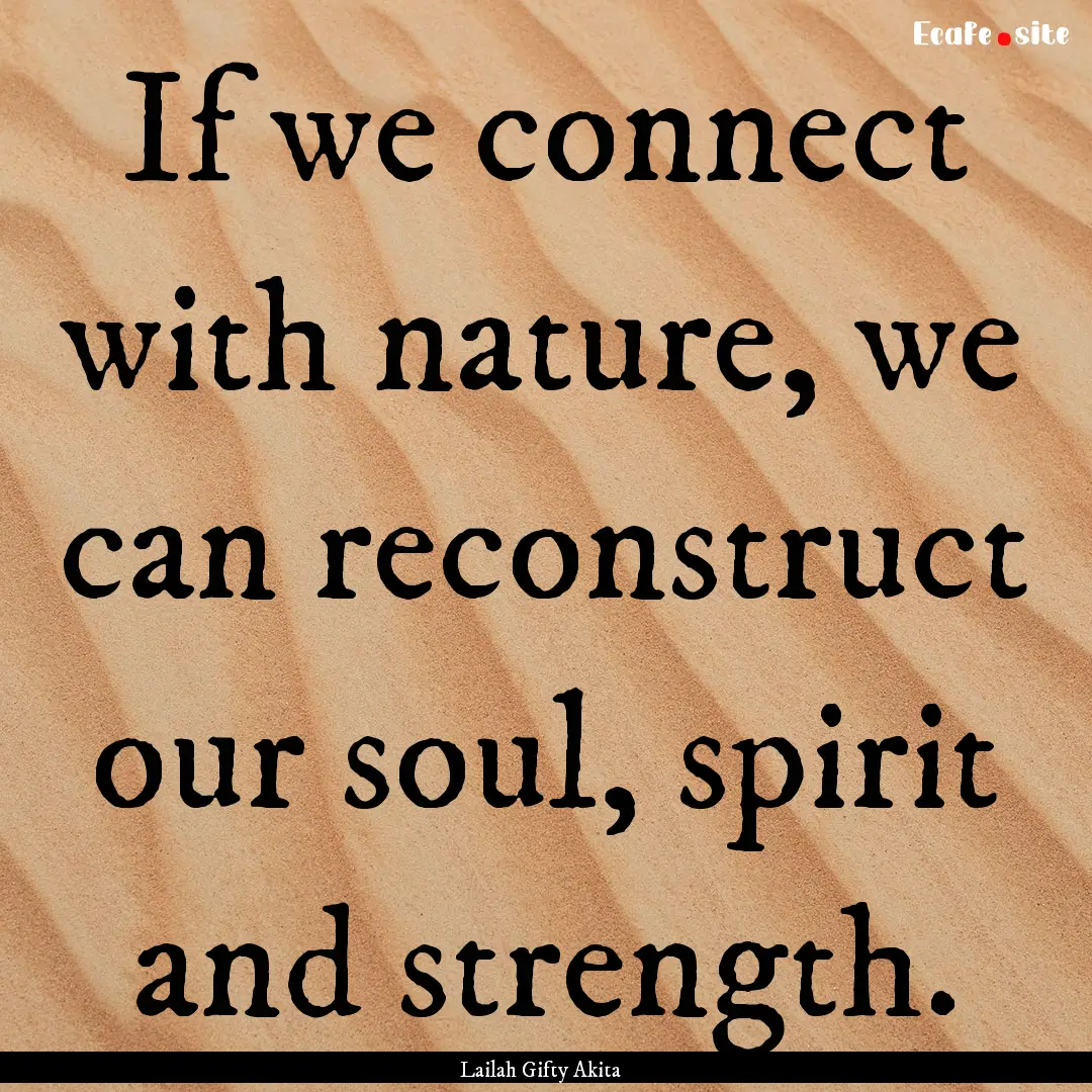 If we connect with nature, we can reconstruct.... : Quote by Lailah Gifty Akita