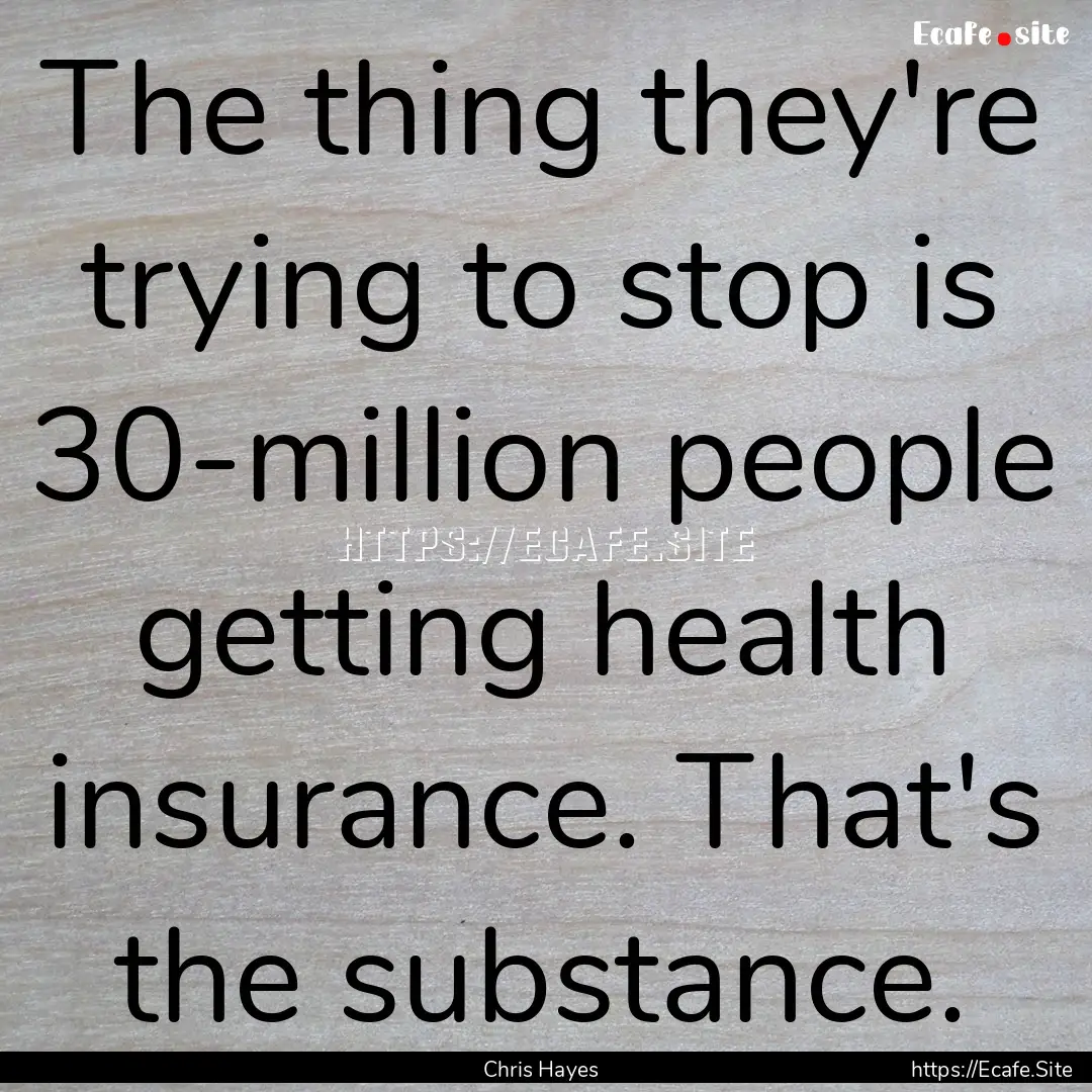 The thing they're trying to stop is 30-million.... : Quote by Chris Hayes