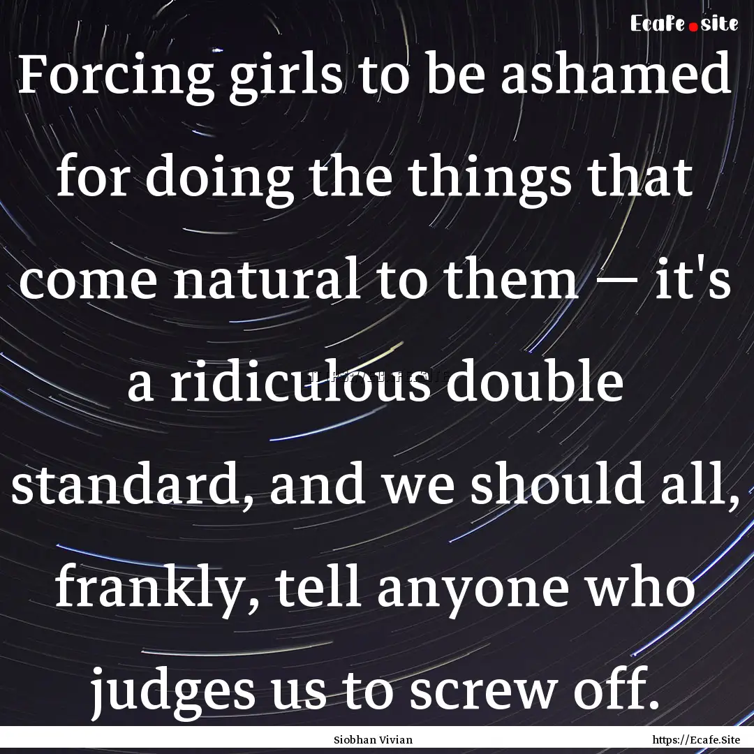 Forcing girls to be ashamed for doing the.... : Quote by Siobhan Vivian