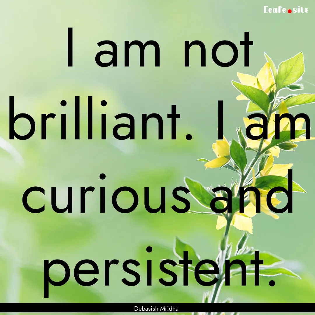 I am not brilliant. I am curious and persistent..... : Quote by Debasish Mridha