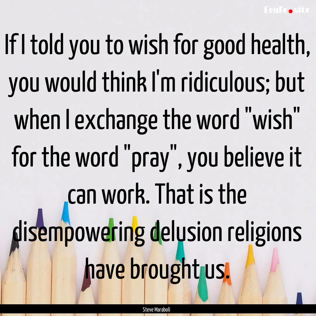 If I told you to wish for good health, you.... : Quote by Steve Maraboli