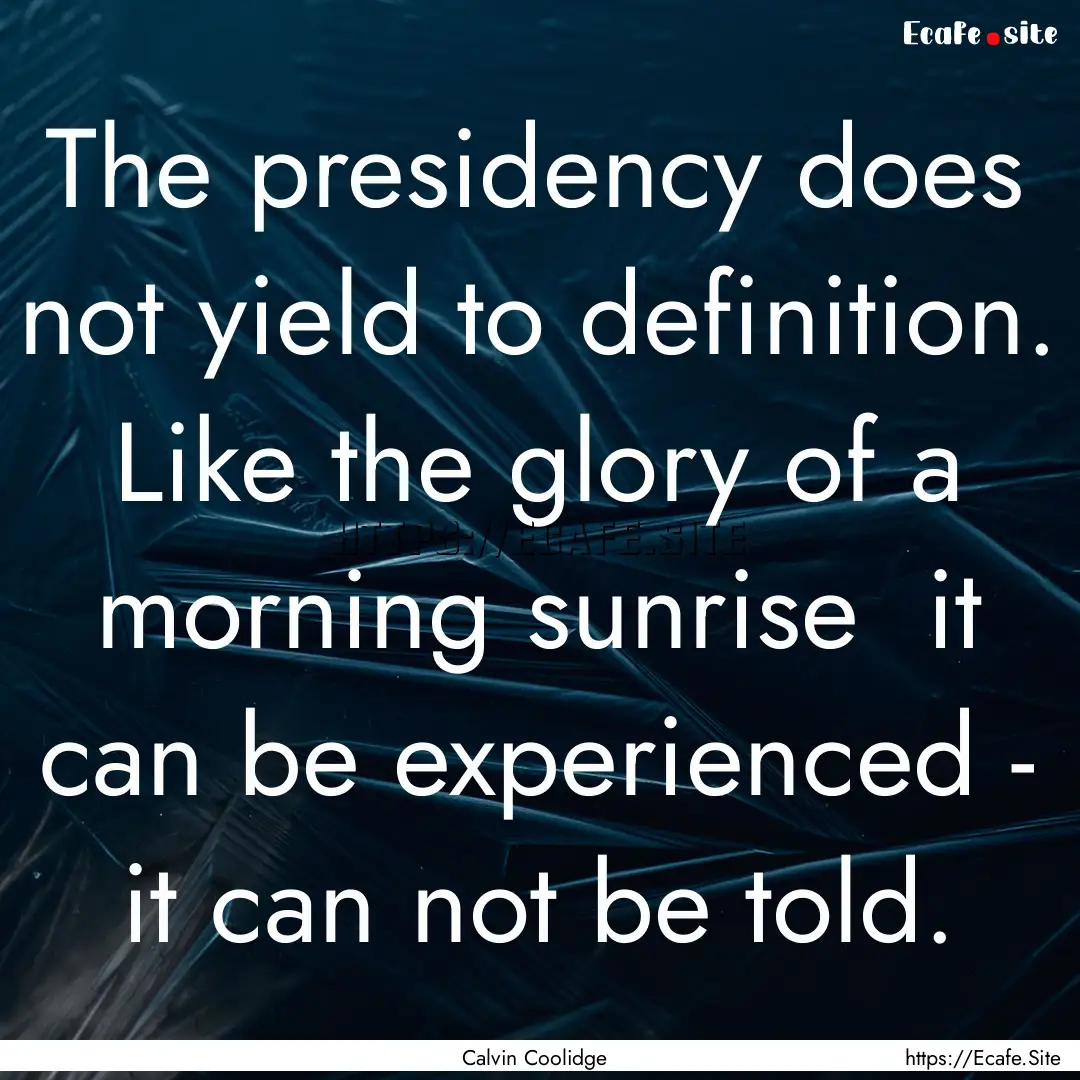 The presidency does not yield to definition..... : Quote by Calvin Coolidge