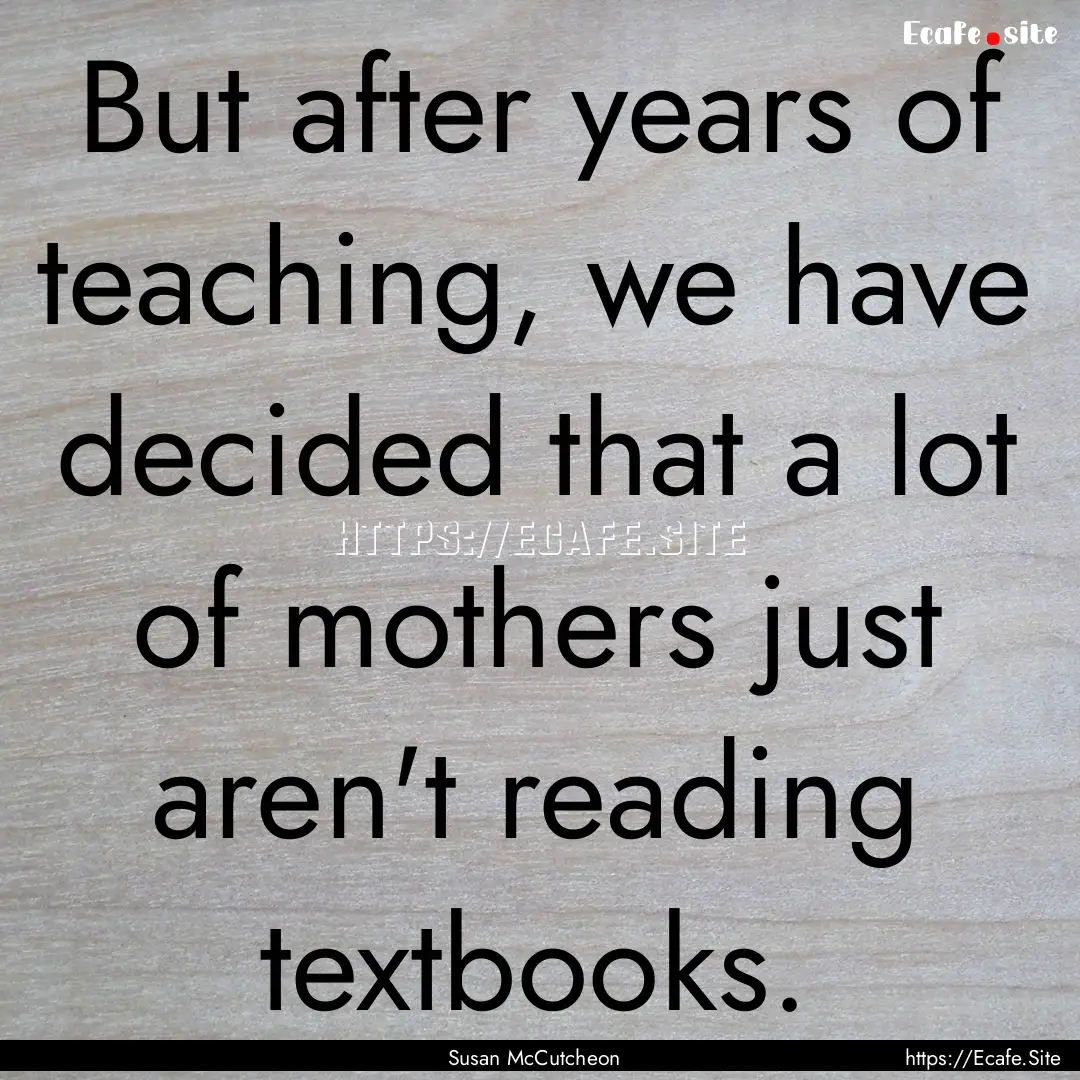 But after years of teaching, we have decided.... : Quote by Susan McCutcheon