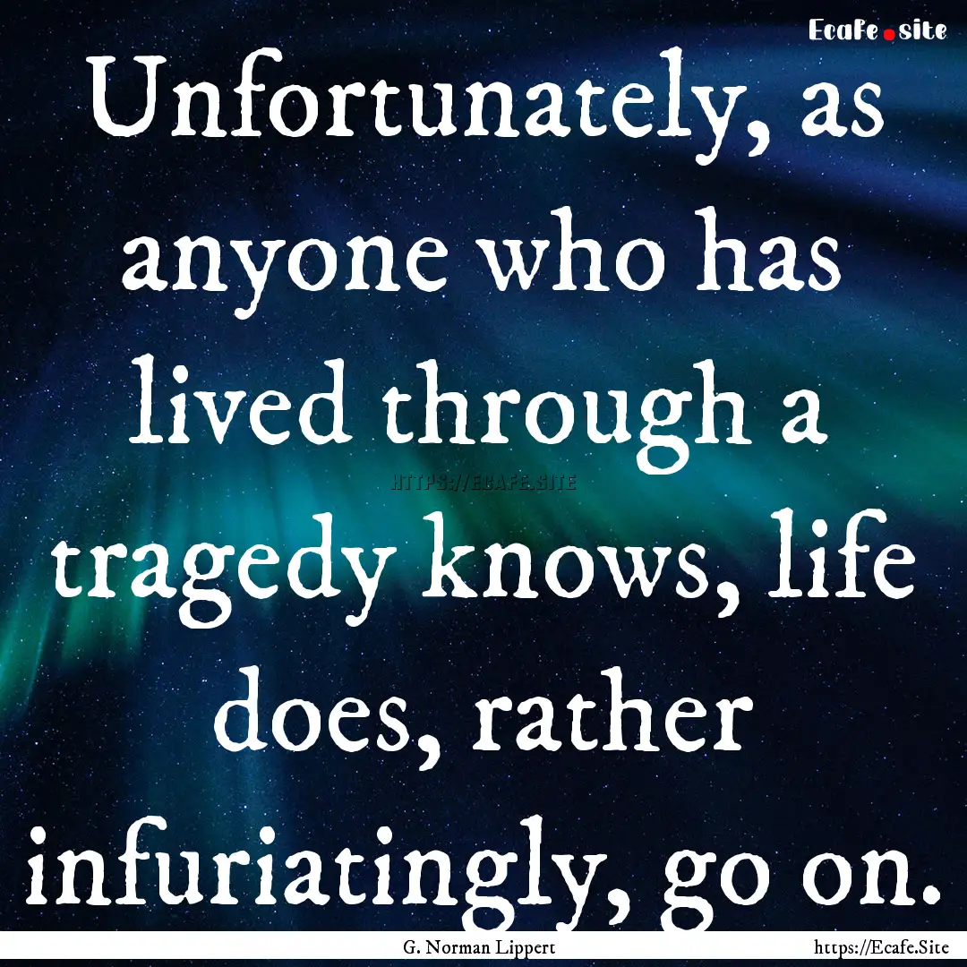 Unfortunately, as anyone who has lived through.... : Quote by G. Norman Lippert