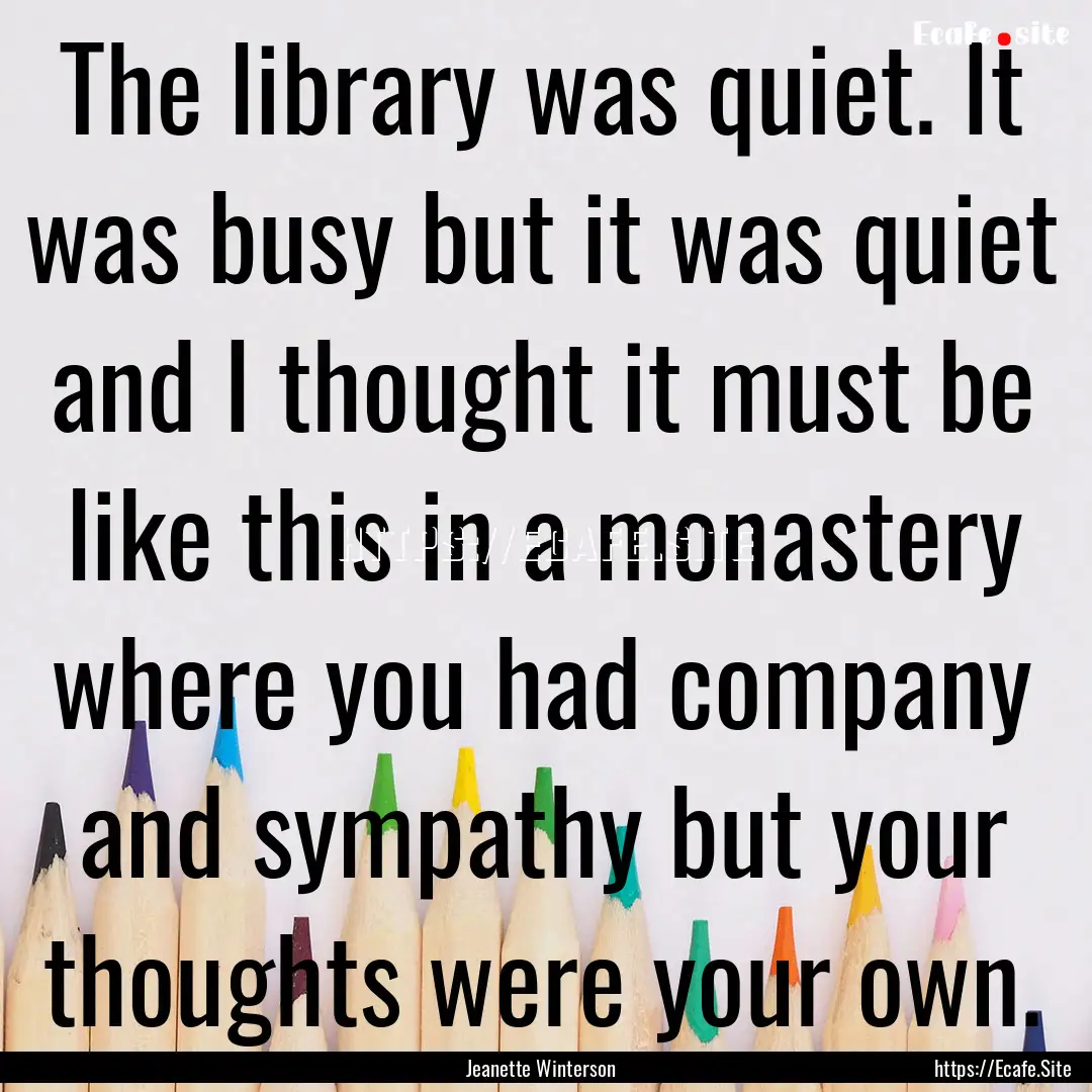 The library was quiet. It was busy but it.... : Quote by Jeanette Winterson