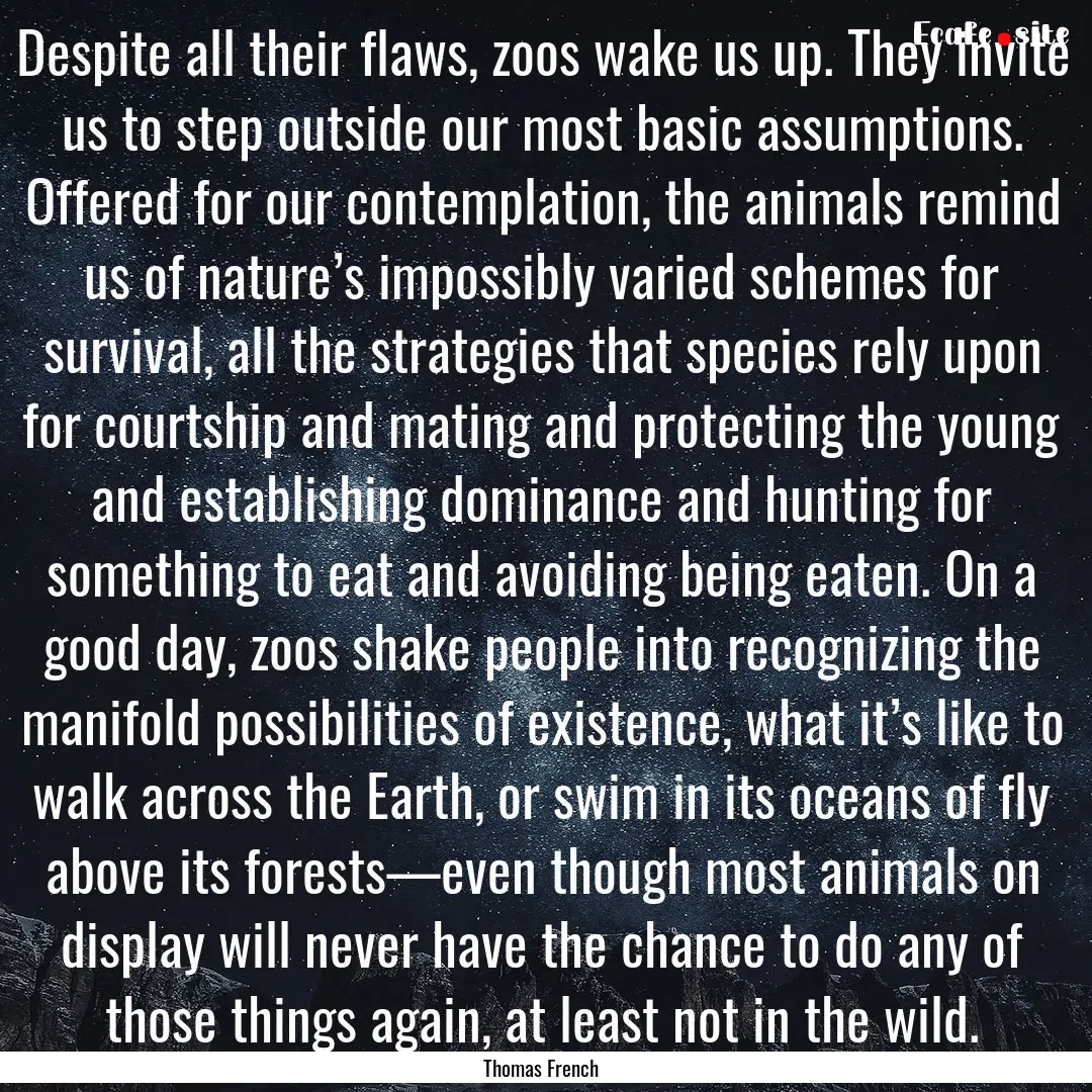 Despite all their flaws, zoos wake us up..... : Quote by Thomas French