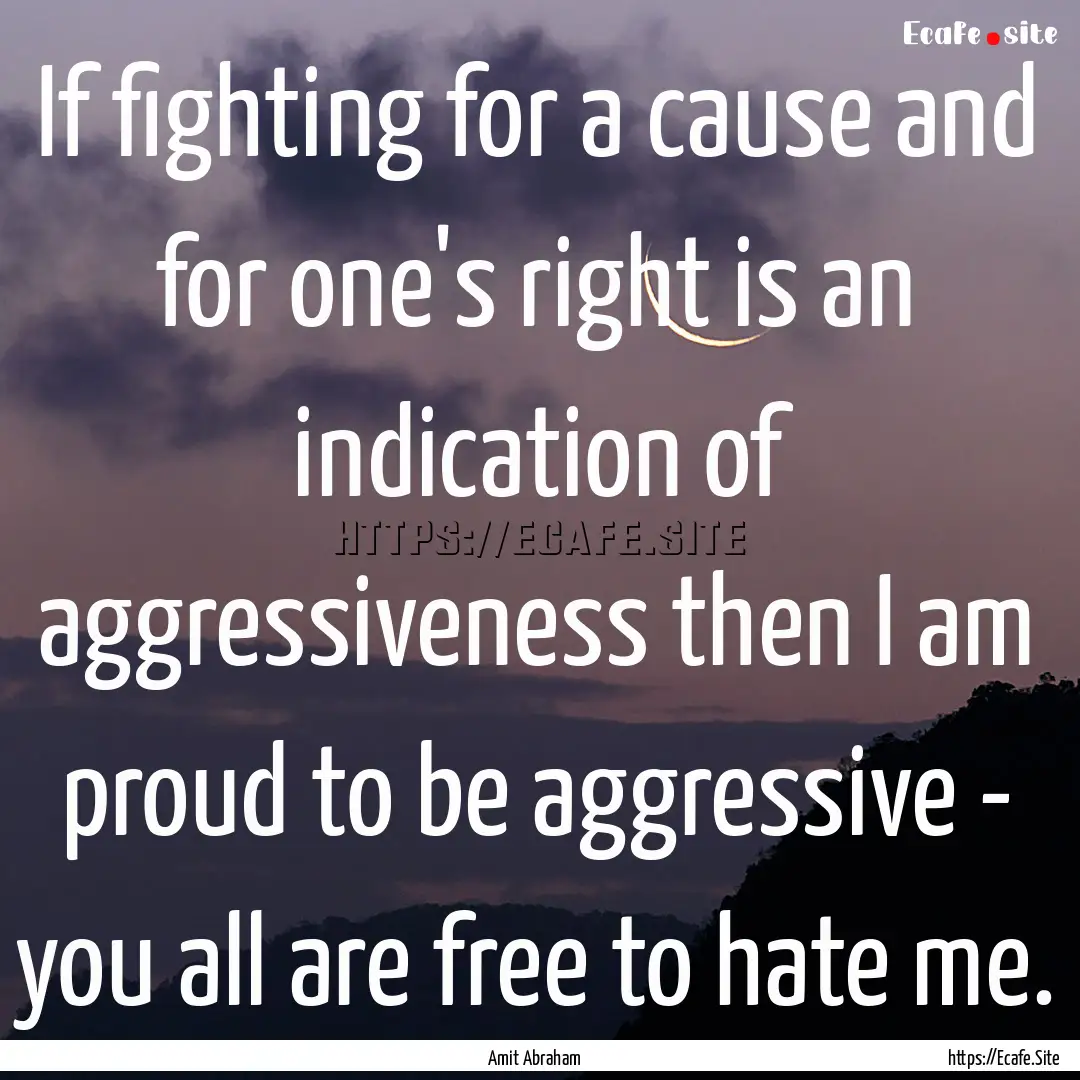 If fighting for a cause and for one's right.... : Quote by Amit Abraham