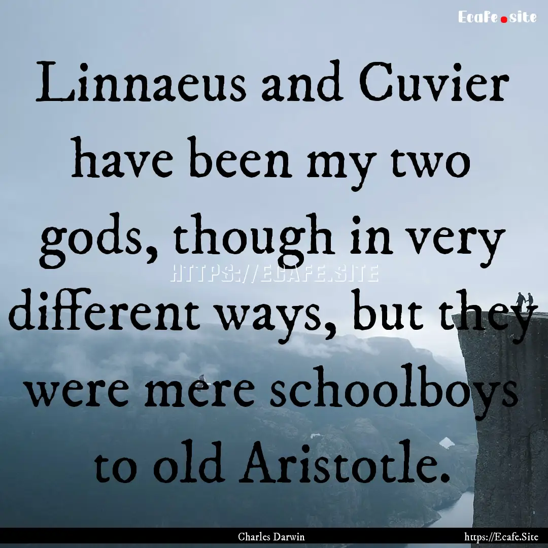 Linnaeus and Cuvier have been my two gods,.... : Quote by Charles Darwin