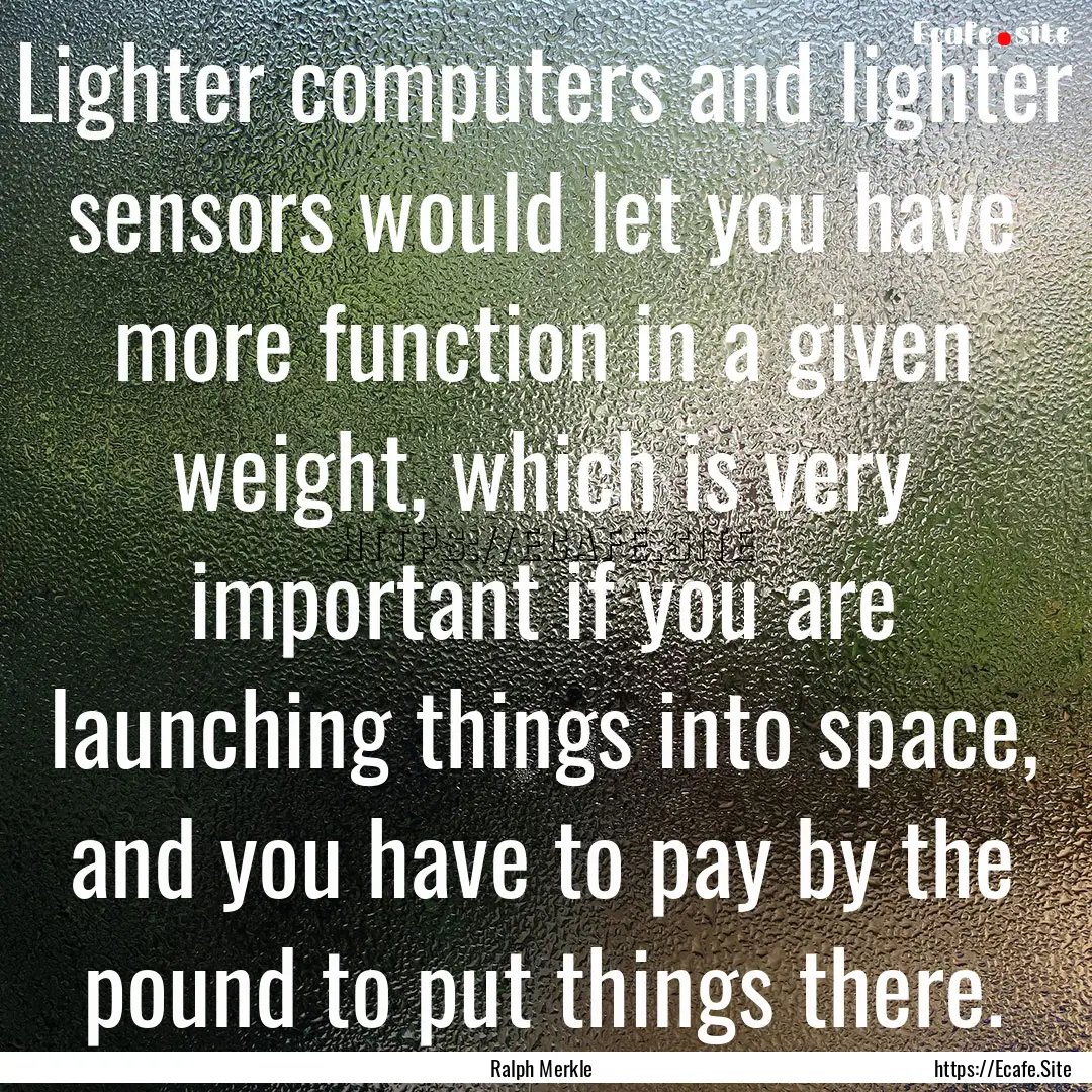 Lighter computers and lighter sensors would.... : Quote by Ralph Merkle