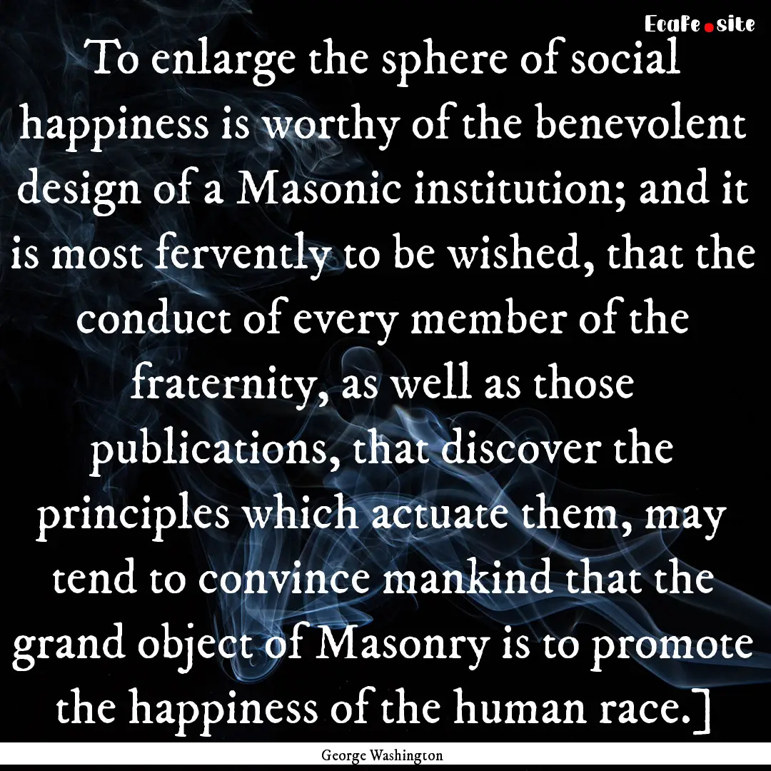 To enlarge the sphere of social happiness.... : Quote by George Washington