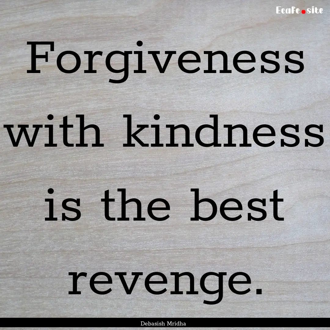 Forgiveness with kindness is the best revenge..... : Quote by Debasish Mridha