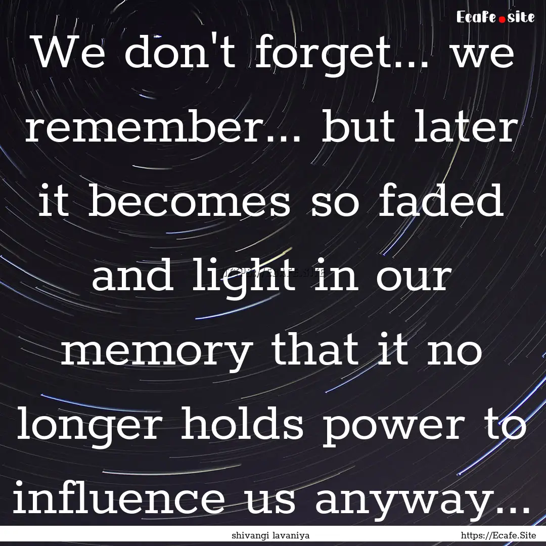 We don't forget... we remember... but later.... : Quote by shivangi lavaniya