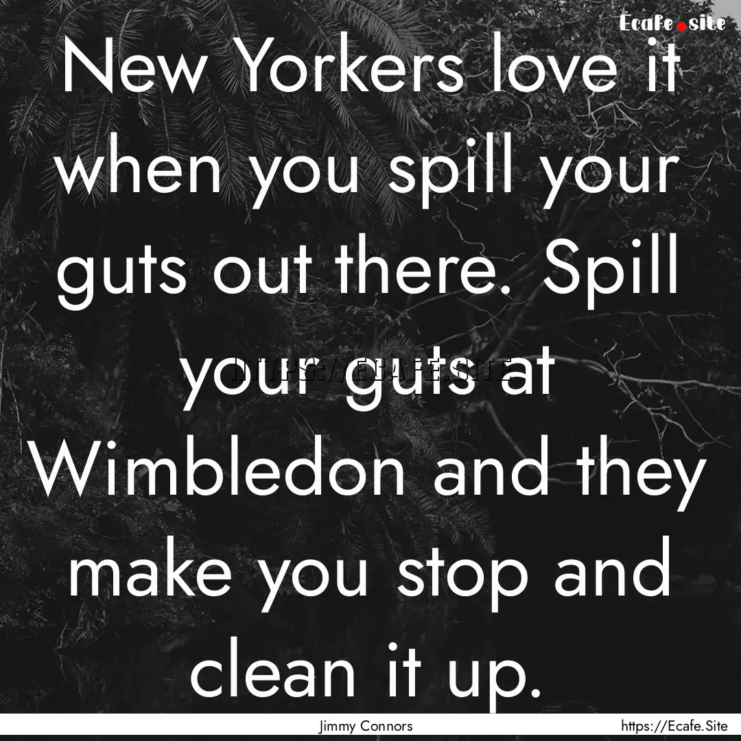 New Yorkers love it when you spill your guts.... : Quote by Jimmy Connors