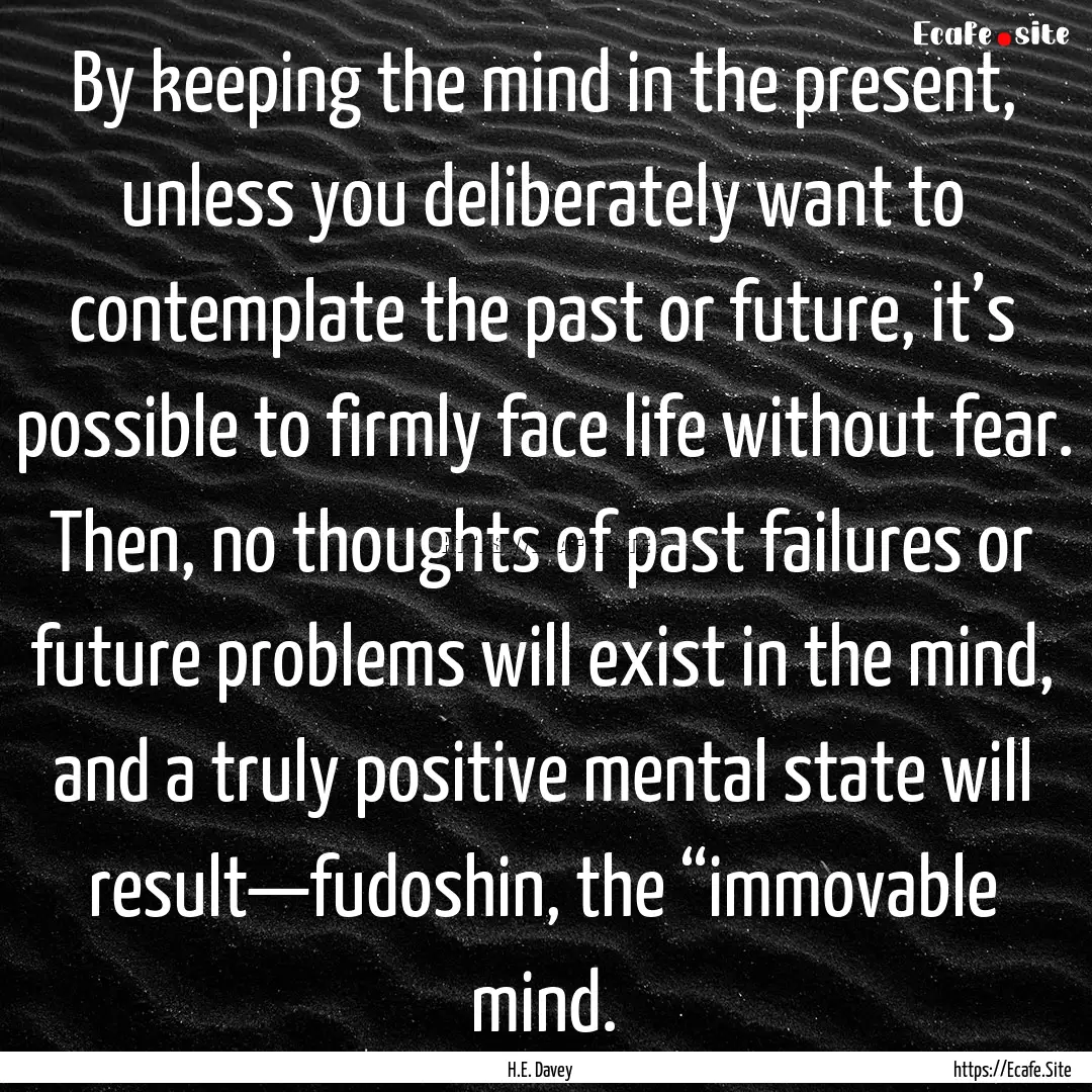 By keeping the mind in the present, unless.... : Quote by H.E. Davey