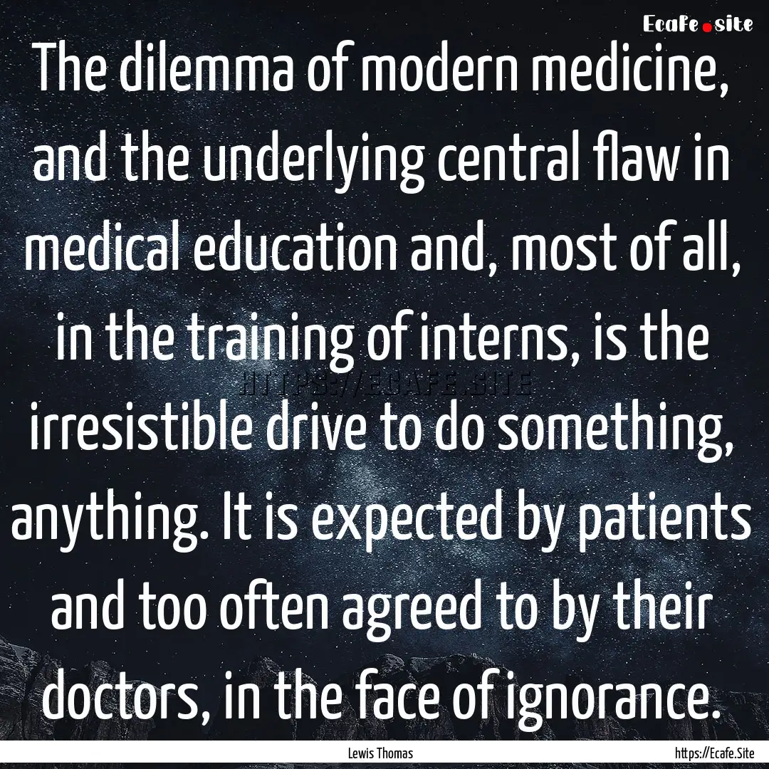 The dilemma of modern medicine, and the underlying.... : Quote by Lewis Thomas