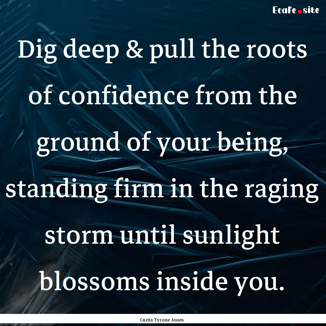 Dig deep & pull the roots of confidence from.... : Quote by Curtis Tyrone Jones